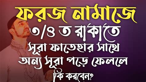 ফরজ নামাজে ৩ য়৪ ত রাকাতে সূরা ফাতেহার সাথে অন্য সুরা পড়ে ফেললে কি