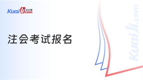 2024年注会考试报名时间及条件，附报名流程 会计网