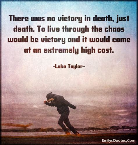 There was no victory in death, just death. To live through the chaos ...