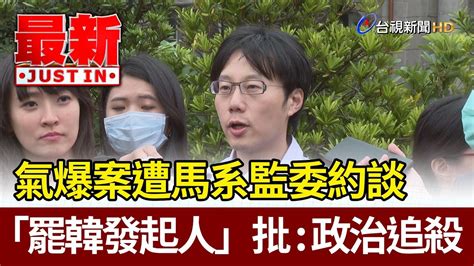 氣爆案遭馬系監委約談 「罷韓發起人」批：政治追殺【最新快訊】 Youtube