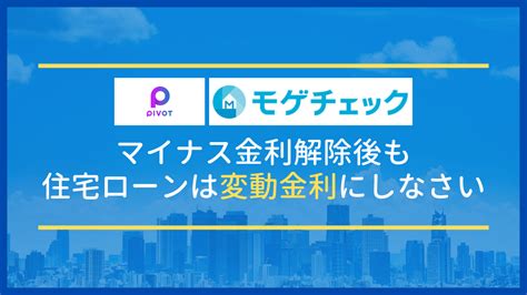 【pivot＆モゲチェック】マイナス金利解除しても住宅ローンは”変動金利一択”な理由