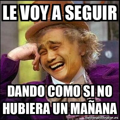 Meme Yao Wonka le voy a seguir dando como si no hubiera un mañana