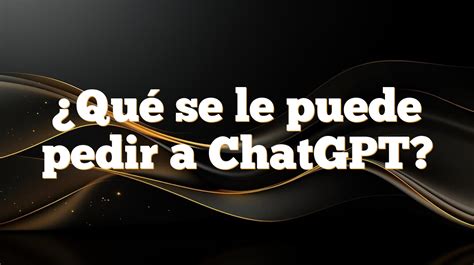 Qué Se Le Puede Pedir A ChatGPT 2024 Vive Virtual