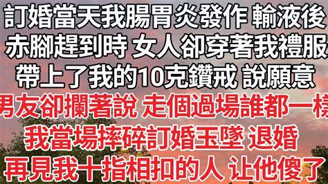 【完结】訂婚當天我腸胃炎發作 輸液後，赤腳趕到時 女人卻穿著我的禮服，帶上了我的10克鑽戒 說願意，男友卻攔著說 走個過場誰都一樣，我當場摔碎訂婚玉墜 退婚，再見我十指相扣的人 让他嚇傻了