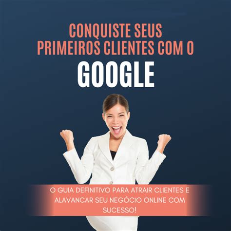 Conquiste Seus Primeiros Clientes O Google