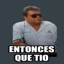 Meme Personalizado Entonces Que Tio 31857550