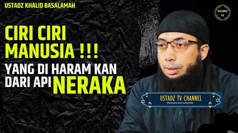 Ciri Ciri Manusia Yang Diharamkan Api Neraka Ustadz Khalid Basalamah