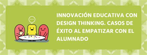 Innovación Educativa Con Design Thinking 3 Casos De éxito