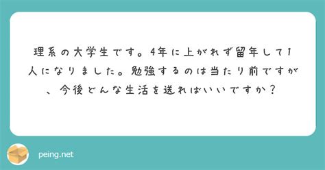 理系の大学生です。4年に上がれず留年して1人になりました。勉強するのは当たり前ですが、今後どんな生活を送ればいい Peing 質問箱