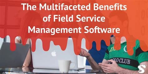 The Multifaceted Benefits Of Field Service Management Software