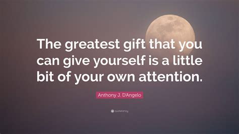 Anthony J. D'Angelo Quote: “The greatest gift that you can give