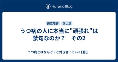 うつ病の人に本当に頑張れは禁句なのか？ その2 うつ病とはなんぞ？と付き合っていく日記。