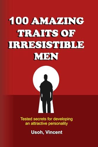 100 Amazing Traits Of Irresistible Men Tested Secrets For Developing An Attractive Personality