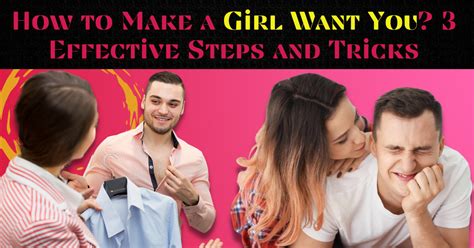 How To Make A Girl Want You 3 Effective Steps And Tricks