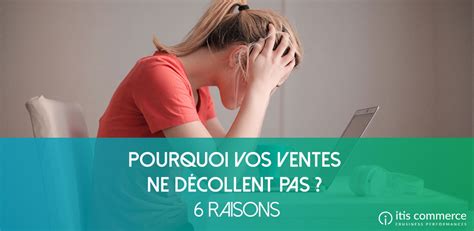 Pourquoi Vos Ventes Ne D Collent Pas Raisons Itis Commerce