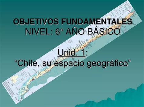 PPT OBJETIVOS FUNDAMENTALES NIVEL 6 AÑO BÁSICO Unid 1 Chile su