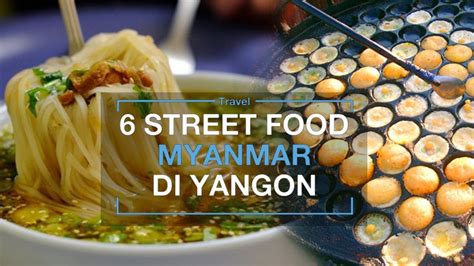 Street Food Myanmar Yang Harus Dicicipi Saat Liburan Ke Yangon No