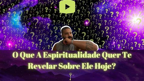 O Que A Espiritualidade Quer Te Revelar Sobre Ele Hoje YouTube