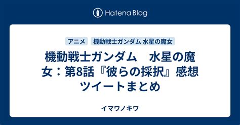 機動戦士ガンダム 水星の魔女：第8話『彼らの採択』感想ツイートまとめ イマワノキワ