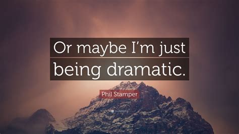 Phil Stamper Quote Or Maybe Im Just Being Dramatic”