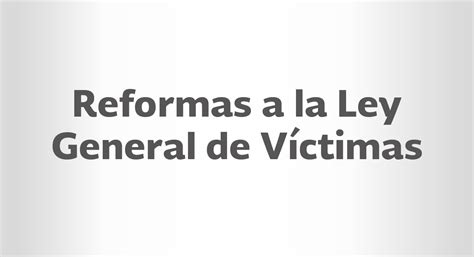 Las Reformas A La Ley General De Víctimas Están Dirigidas A Fortalecer