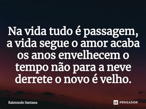 ⁠na Vida Tudo é Passagem A Vida Raimundo Santana Pensador