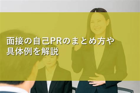 面接の自己prのまとめ方や具体例を解説