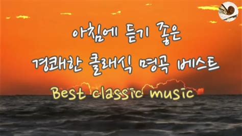 아침에 듣기 좋은 경쾌한 클래식 명곡 베스트 활력을 주는 최고의 클래식 연주음악 Classical Music Youtube