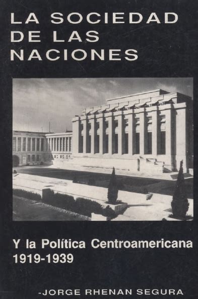 La Sociedad De Las Naciones Y La Política Centroamericana 1919 1939