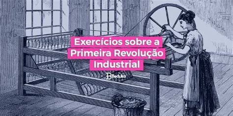 Exercícios sobre a Primeira Revolução Industrial RESOLVIDOS