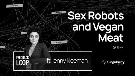 Singularity Podcasts Feedback Loop Sex Robots And Vegan Meat W