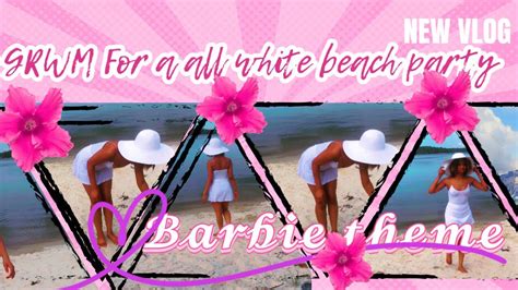 Grwm For A All White Beach Party Barbie Theme Youtube