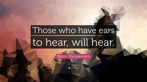 Dmitri Shostakovich Quote: “Those who have ears to hear, will hear.”