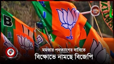 মমতার পদত্যাগের দাবিতে বিক্ষোভে নামছে বিজেপি Bjp Jago News Youtube