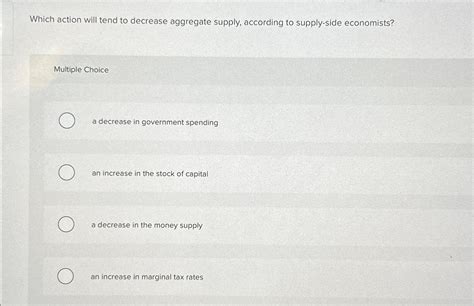 Solved Which Action Will Tend To Decrease Aggregate Supply Chegg