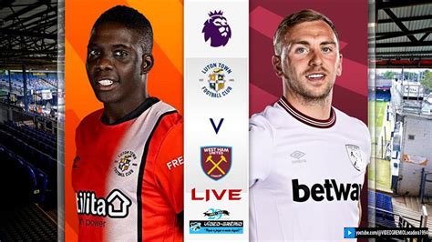 Luton Town Vs West Ham Premier League Matchday Live