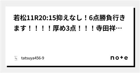 若松11r20 15抑えなし！6点勝負行きます！！！！厚め3点！！！寺田祥登場！！！君芦屋行かんでいいの？｜競艇のタツヤ【競艇tiktoker又は競艇予想屋】