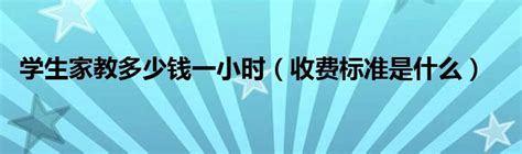 学生家教多少钱一小时（收费标准是什么）大学教育网