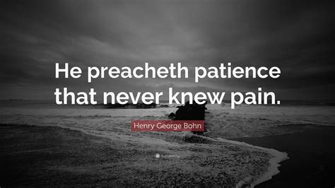 Henry George Bohn Quote He Preacheth Patience That Never Knew Pain