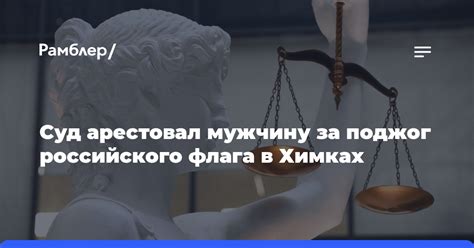 Суд арестовал мужчину за поджог российского флага в Химках Рамблер