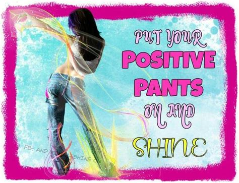 Put Your Positive Pants On And Shine Positivity Positive Thoughts