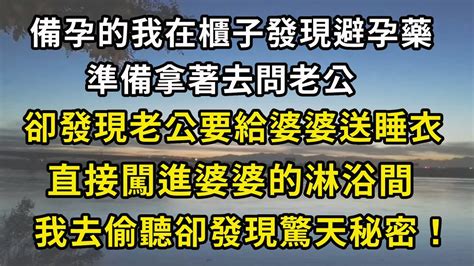 備孕的我在櫃子發現避孕藥，準備拿著去問老公，卻發現老公要給婆婆送睡衣，直接闖進婆婆的淋浴間，我去偷聽卻發現驚天秘密！ 翠花的秘密 Youtube