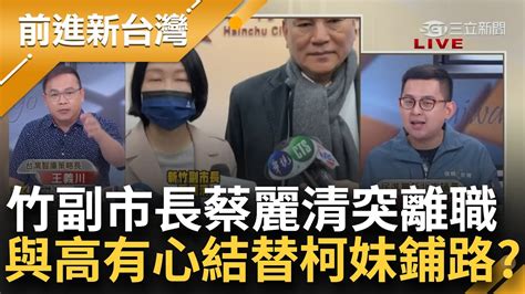 高虹安與下屬爆心結？竹市府檢座副市長蔡麗清突離職 替柯妹鋪路？高人事大地震急換安插自己人？卓冠廷驚爆副市長當好看的│王偊菁主持│【前進新台灣