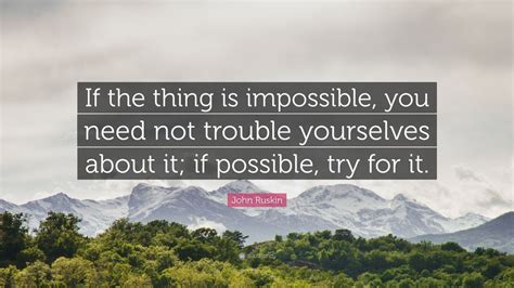 John Ruskin Quote “if The Thing Is Impossible You Need Not Trouble