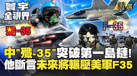 【精選】一樣都叫「35」怎麼能力差這麼多！殲 35突破第一島鏈 他斷言：未來將會輾壓美軍f35 寰宇全視界 寰宇新聞 Globalnewstw Youtube