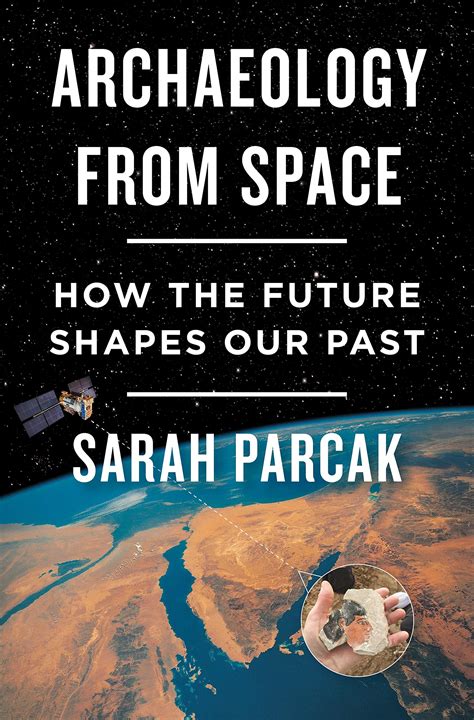 Archaeology from Space: How the Future Shapes Our Past: Parcak, Sarah