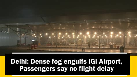 Delhi Dense Fog Engulfs Igi Airport Passengers Say No Flight Delay