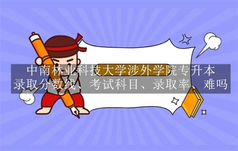 22年中南林业科技大学涉外学院专升本录取分数线、考试科目、官网、录取率多少难吗？ 易学仕专升本网