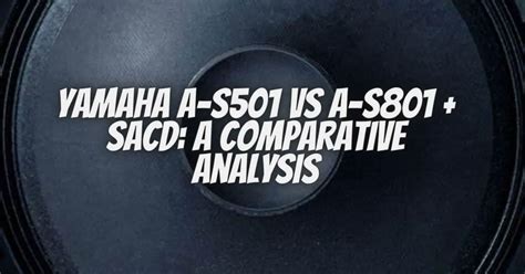 Yamaha A-S501 vs A-S801 + SACD: A Comparative Analysis - All For Turntables