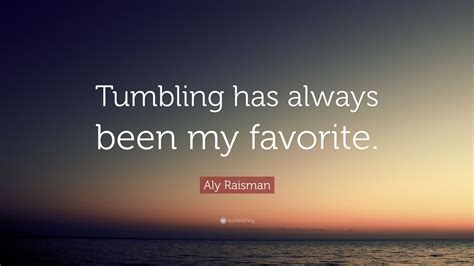 Aly Raisman Quote: “Tumbling has always been my favorite.”